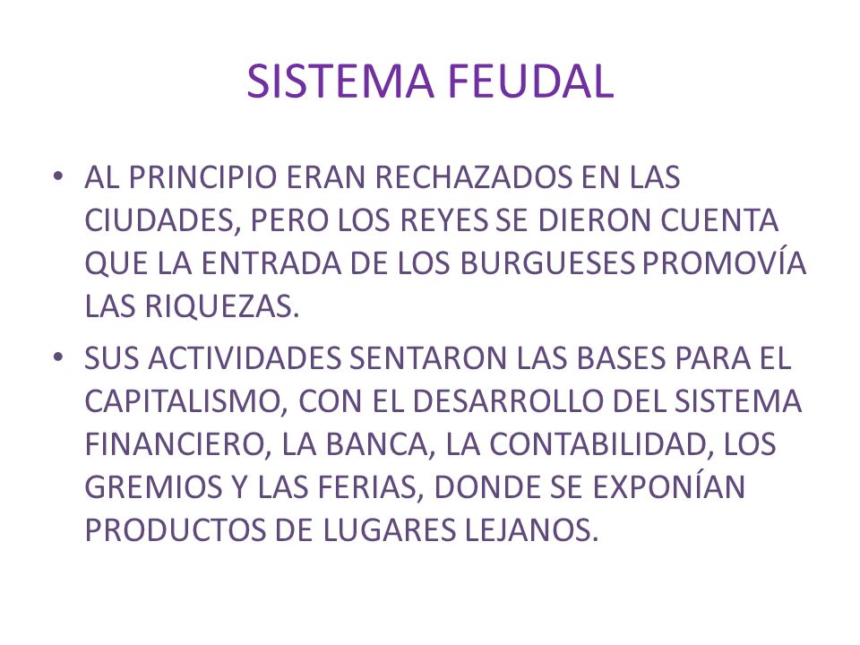 SISTEMA FEUDAL AL PRINCIPIO ERAN RECHAZADOS EN LAS CIUDADES, PERO LOS REYES SE DIERON CUENTA QUE LA ENTRADA DE LOS BURGUESES PROMOVÍA LAS RIQUEZAS.