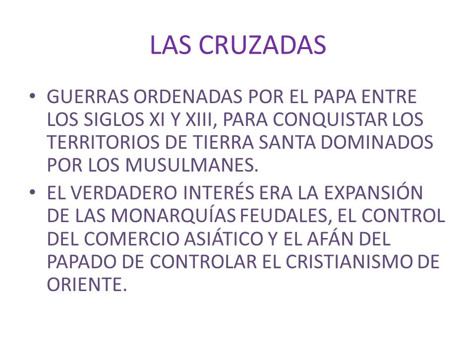 LAS CRUZADAS GUERRAS ORDENADAS POR EL PAPA ENTRE LOS SIGLOS XI Y XIII, PARA CONQUISTAR LOS TERRITORIOS DE TIERRA SANTA DOMINADOS POR LOS MUSULMANES.