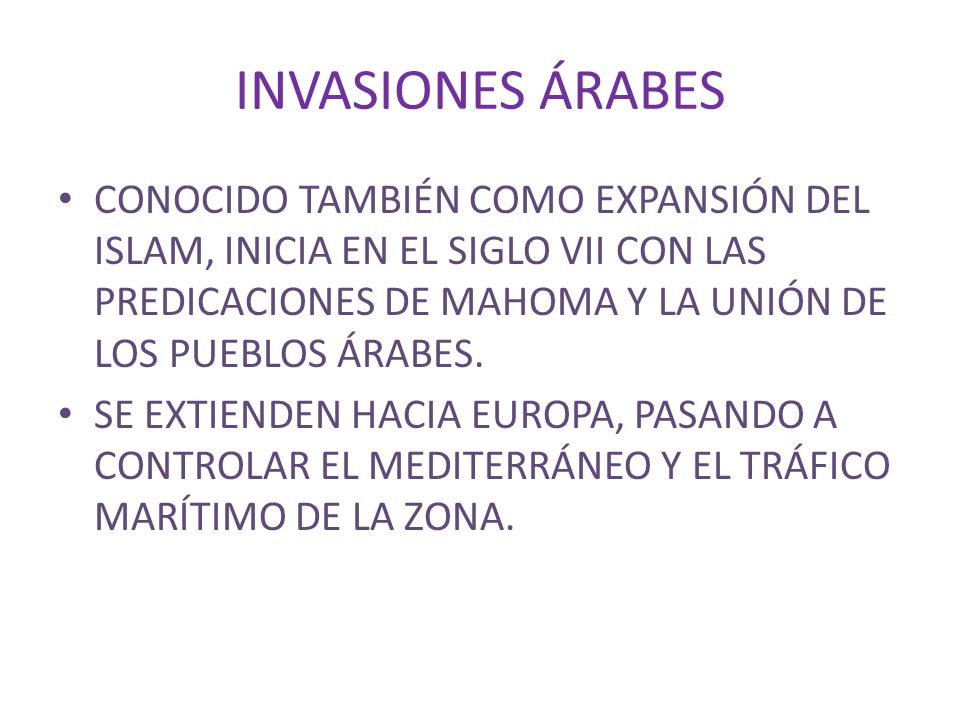 INVASIONES ÁRABES CONOCIDO TAMBIÉN COMO EXPANSIÓN DEL ISLAM, INICIA EN EL SIGLO VII CON LAS PREDICACIONES DE MAHOMA Y LA UNIÓN DE LOS PUEBLOS ÁRABES.