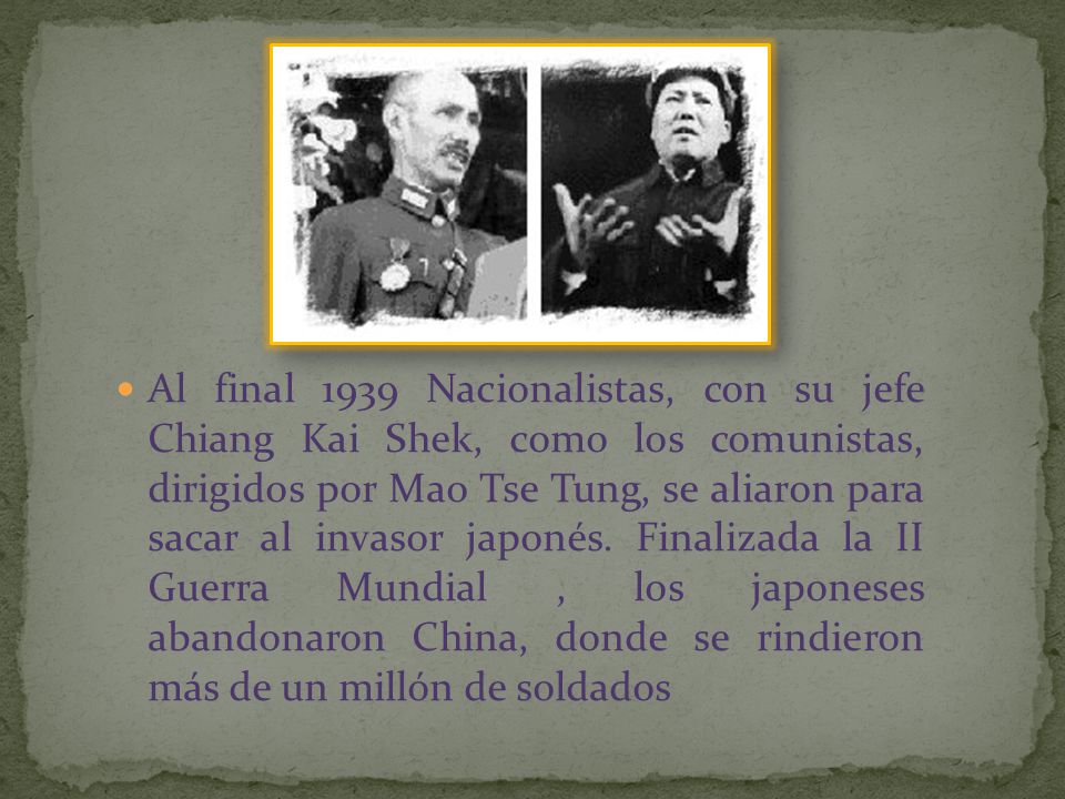 Al final 1939 Nacionalistas, con su jefe Chiang Kai Shek, como los comunistas, dirigidos por Mao Tse Tung, se aliaron para sacar al invasor japonés.