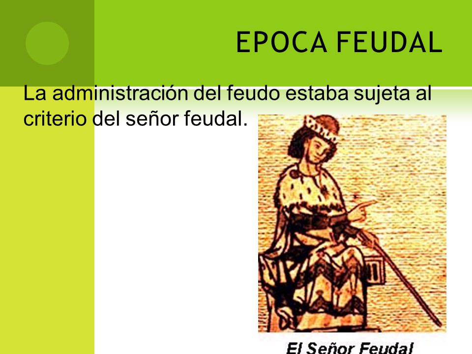 EPOCA FEUDAL La administración del feudo estaba sujeta al criterio del señor feudal.