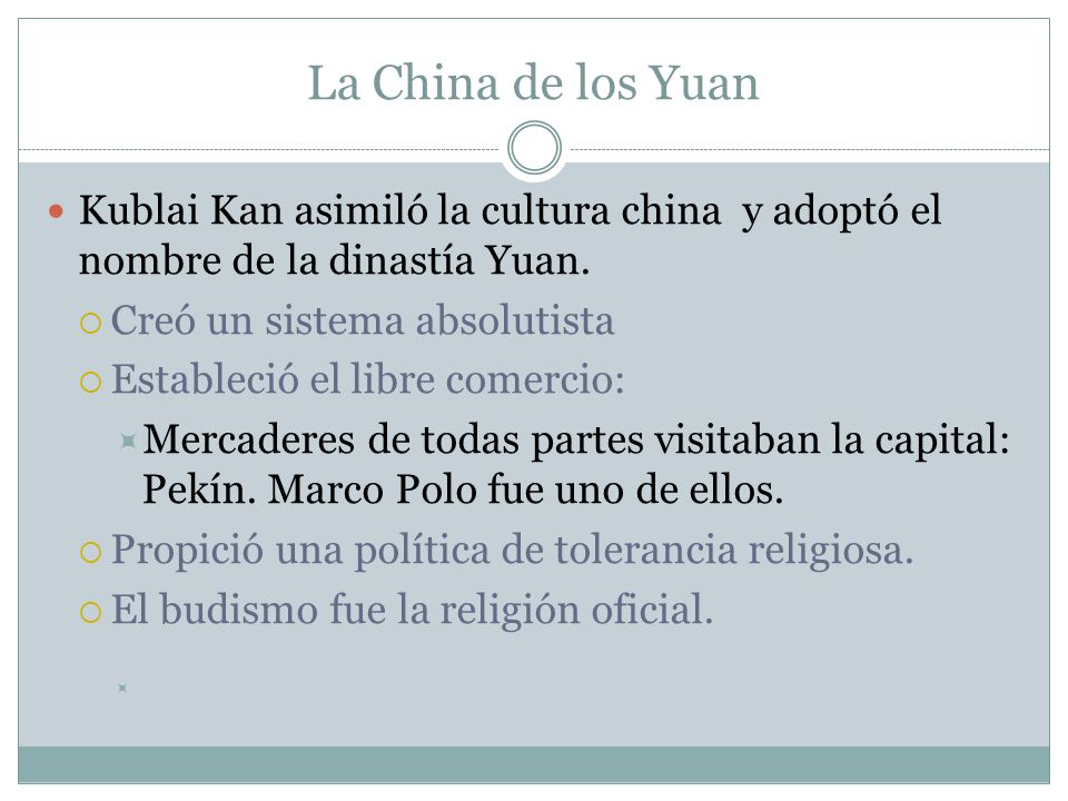 La China de los Yuan Kublai Kan asimiló la cultura china y adoptó el nombre de la dinastía Yuan. Creó un sistema absolutista.