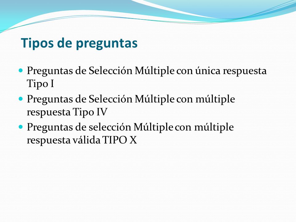 Tipos de preguntas Preguntas de Selección Múltiple con única respuesta Tipo I. Preguntas de Selección Múltiple con múltiple respuesta Tipo IV.