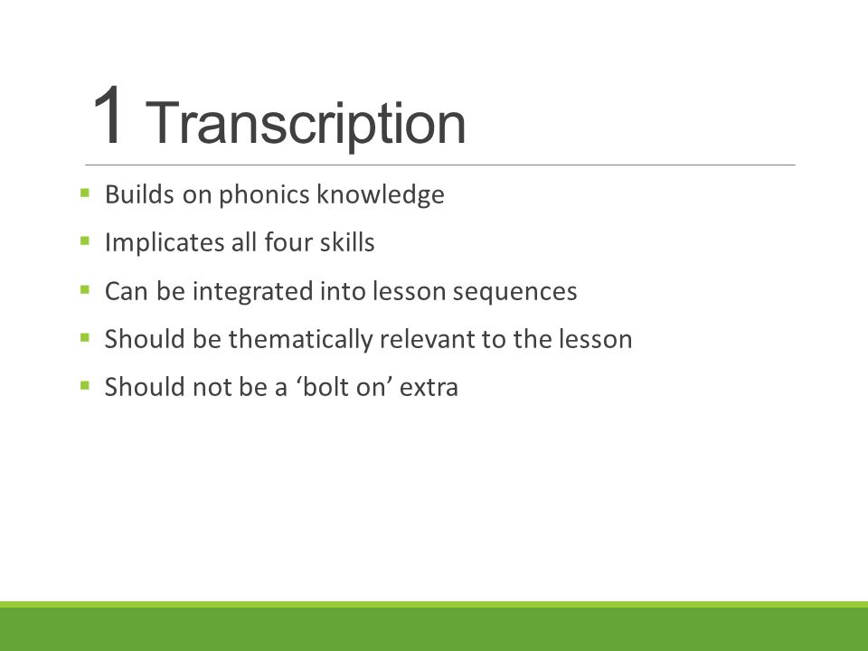 1 Transcription Builds on phonics knowledge Implicates all four skills