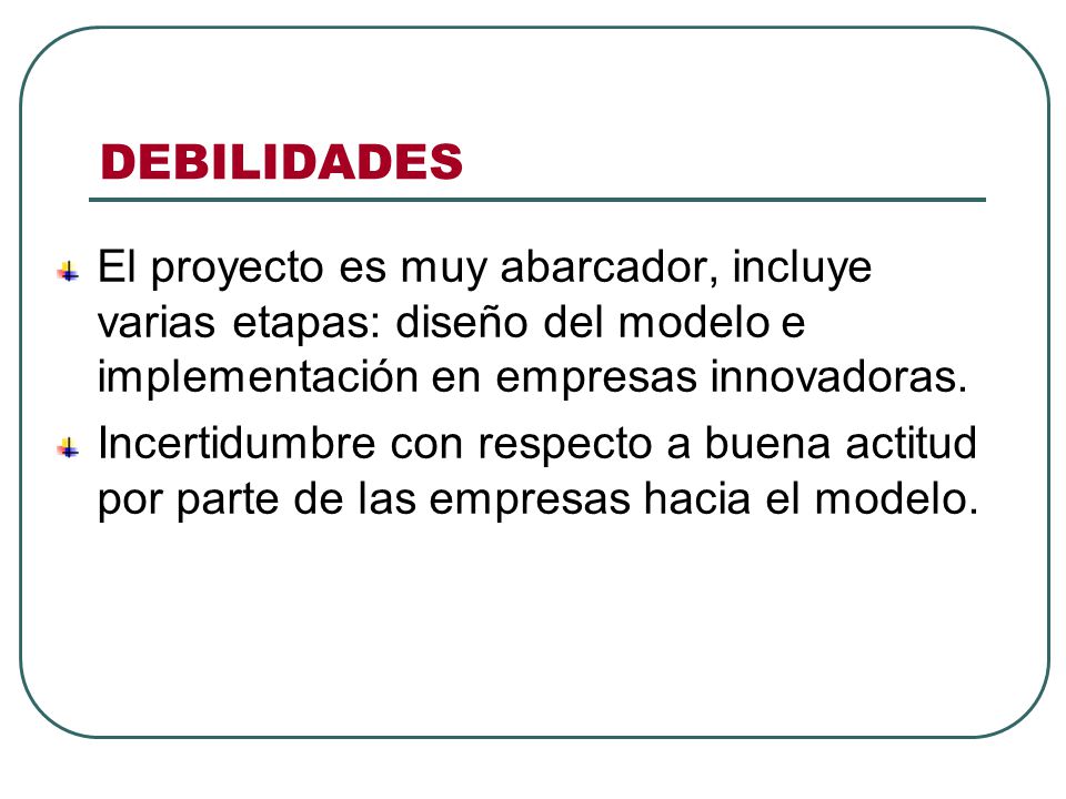 DEBILIDADES El proyecto es muy abarcador, incluye varias etapas: diseño del modelo e implementación en empresas innovadoras.