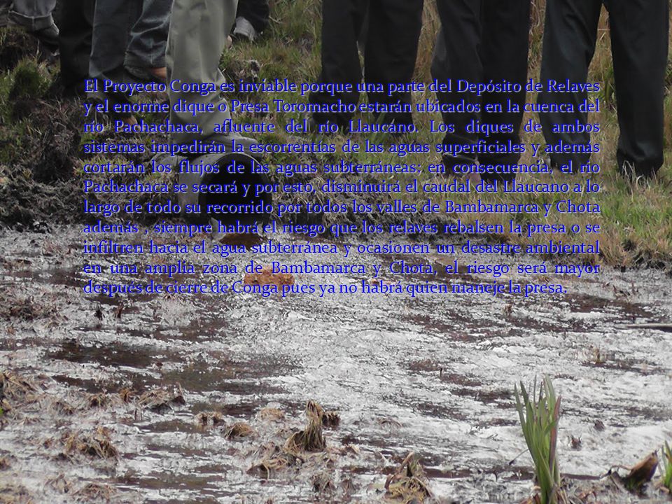 El Proyecto Conga es inviable porque una parte del Depósito de Relaves y el enorme dique o Presa Toromacho estarán ubicados en la cuenca del río Pachachaca, afluente del río Llaucano.