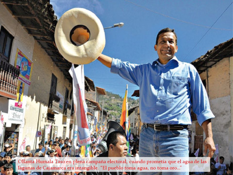 Ollanta Humala Taso en plena campaña electoral, cuando prometía que el agua de las lagunas de Cajamarca era intangible.