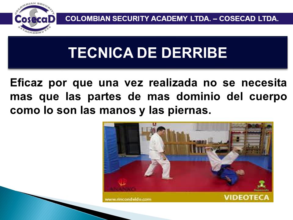 TECNICA DE DERRIBE Eficaz por que una vez realizada no se necesita mas que las partes de mas dominio del cuerpo como lo son las manos y las piernas.