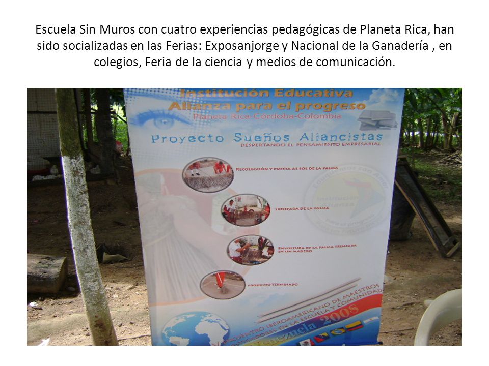Escuela Sin Muros con cuatro experiencias pedagógicas de Planeta Rica, han sido socializadas en las Ferias: Exposanjorge y Nacional de la Ganadería , en colegios, Feria de la ciencia y medios de comunicación.