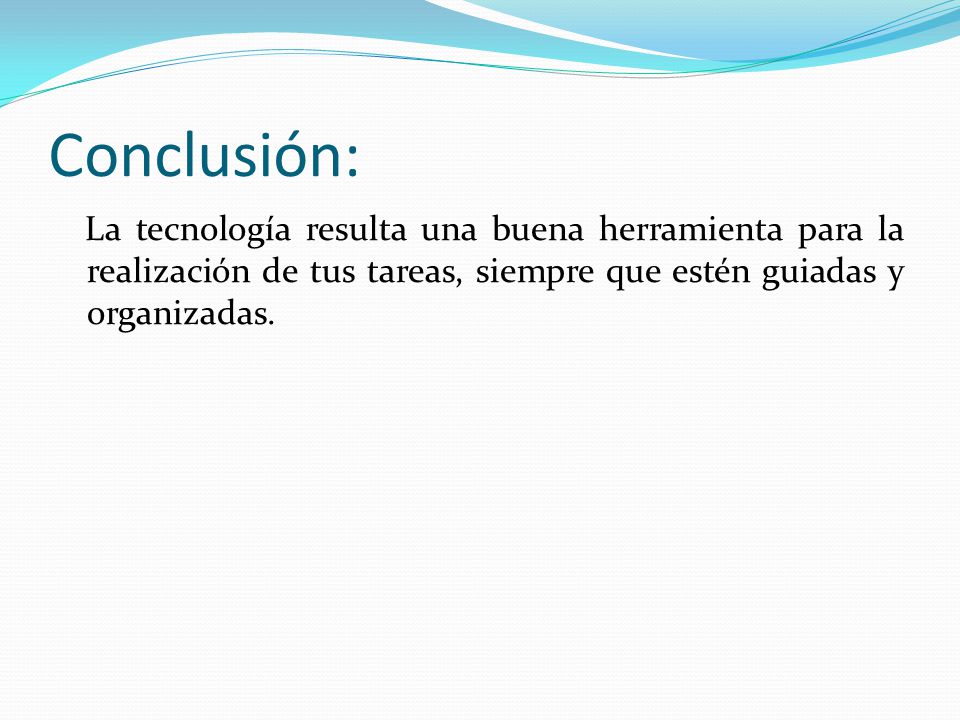 Conclusión: La tecnología resulta una buena herramienta para la realización de tus tareas, siempre que estén guiadas y organizadas.