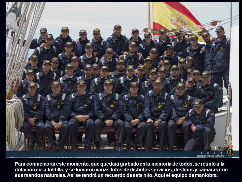 Para conmemorar este momento, que quedará grabado en la memoria de todos, se reunió a la dotación en la toldilla, y se tomaron varias fotos de distintos servicios, destinos y cámaras con sus mandos naturales.