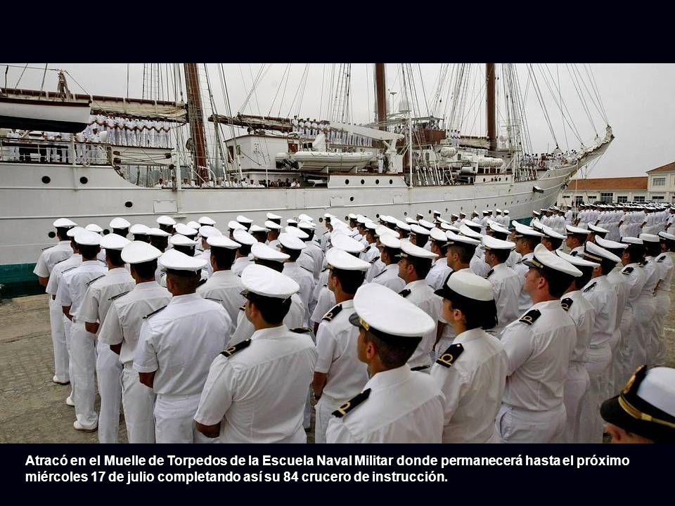 Atracó en el Muelle de Torpedos de la Escuela Naval Militar donde permanecerá hasta el próximo miércoles 17 de julio completando así su 84 crucero de instrucción.