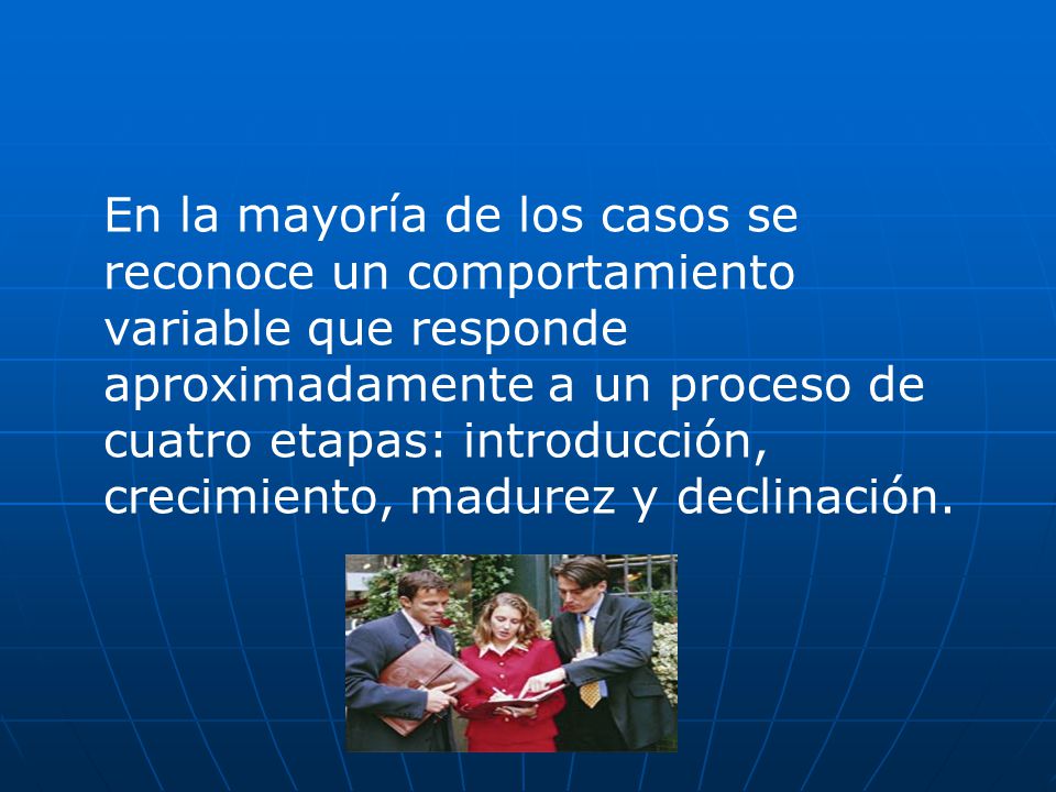 En la mayoría de los casos se reconoce un comportamiento variable que responde aproximadamente a un proceso de cuatro etapas: introducción, crecimiento, madurez y declinación.