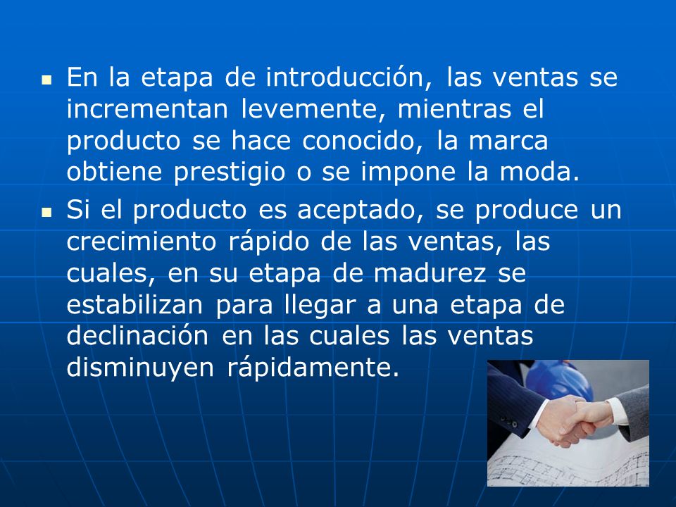 En la etapa de introducción, las ventas se incrementan levemente, mientras el producto se hace conocido, la marca obtiene prestigio o se impone la moda.