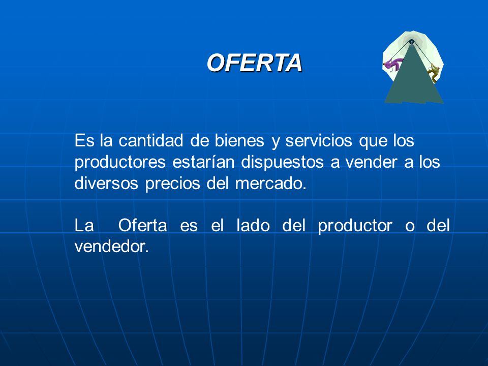 OFERTA Es la cantidad de bienes y servicios que los productores estarían dispuestos a vender a los diversos precios del mercado.