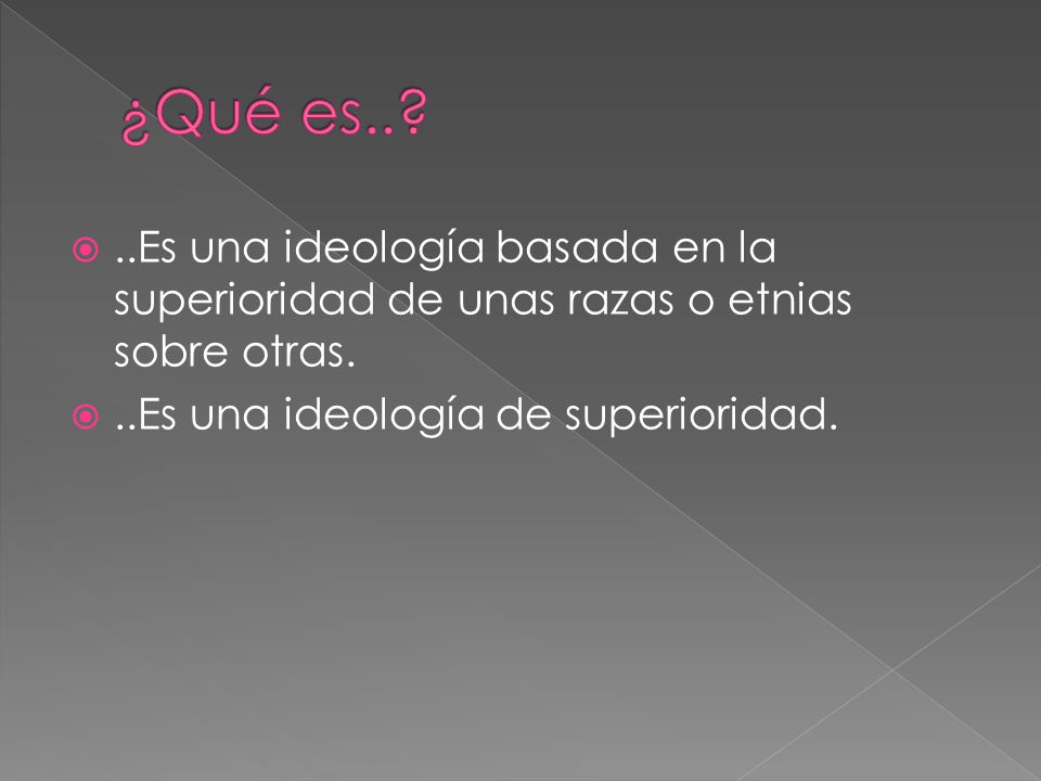 ¿Qué es... ..Es una ideología basada en la superioridad de unas razas o etnias sobre otras.
