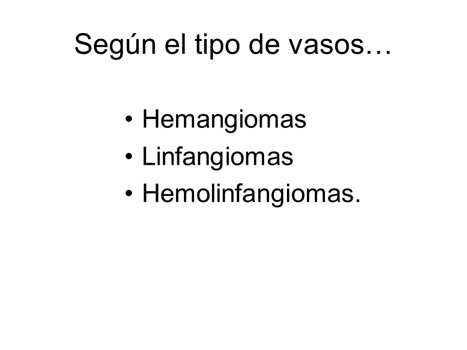 Según el tipo de vasos… Hemangiomas Linfangiomas Hemolinfangiomas.