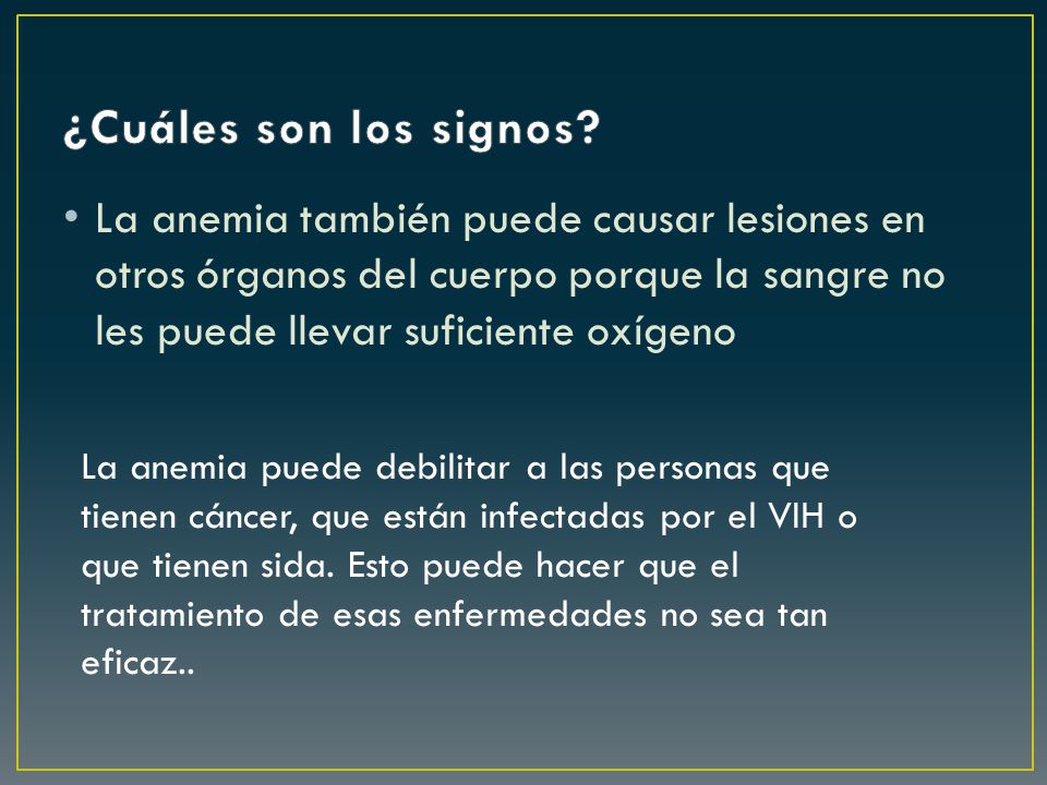 ¿Cuáles son los signos La anemia también puede causar lesiones en otros órganos del cuerpo porque la sangre no les puede llevar suficiente oxígeno.
