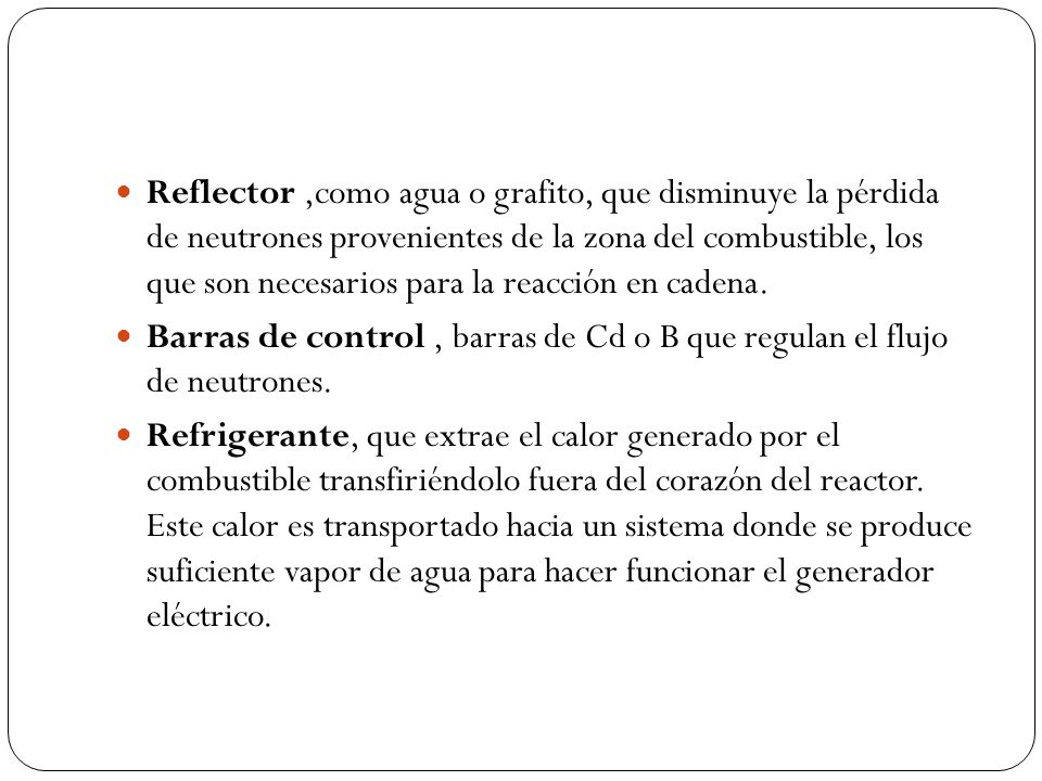 Reflector ,como agua o grafito, que disminuye la pérdida de neutrones provenientes de la zona del combustible, los que son necesarios para la reacción en cadena.