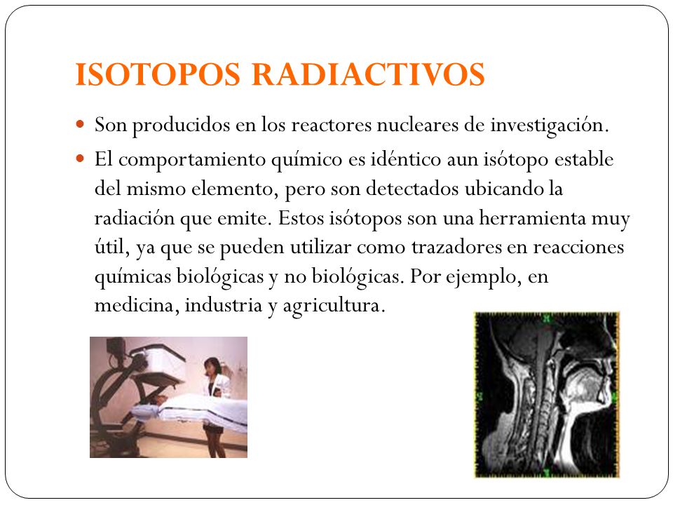 ISOTOPOS RADIACTIVOS Son producidos en los reactores nucleares de investigación.
