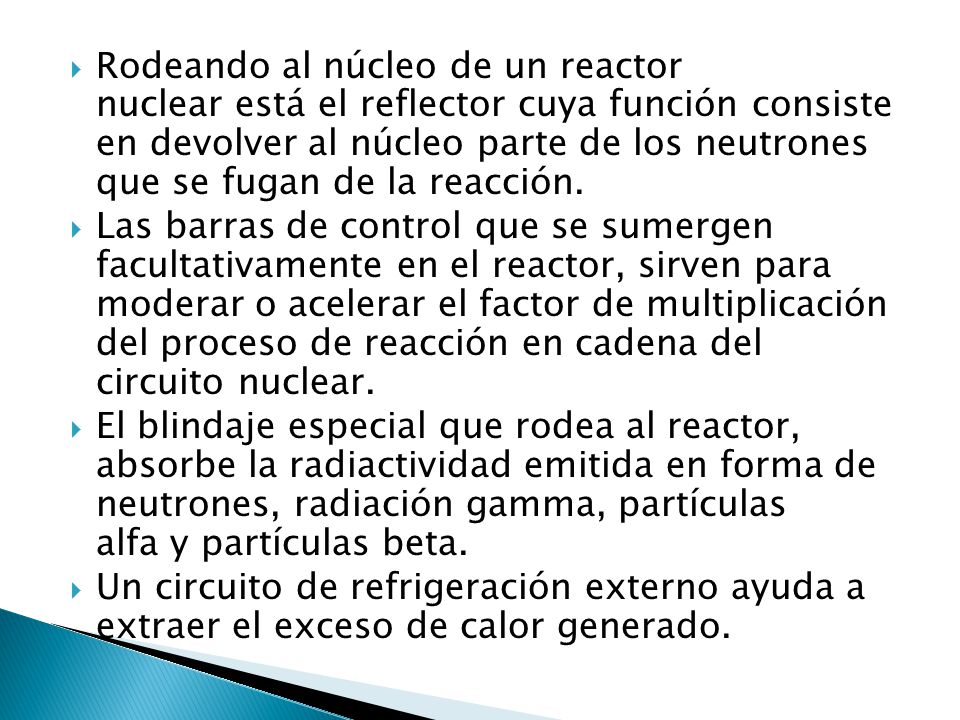 Rodeando al núcleo de un reactor nuclear está el reflector cuya función consiste en devolver al núcleo parte de los neutrones que se fugan de la reacción.