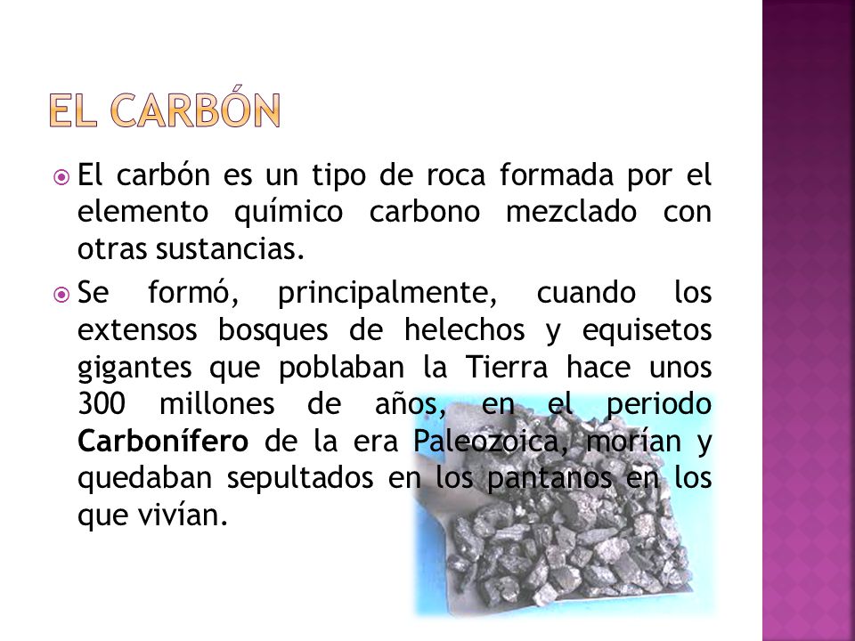 EL CARBÓN El carbón es un tipo de roca formada por el elemento químico carbono mezclado con otras sustancias.