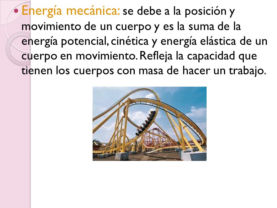 Energía mecánica: se debe a la posición y movimiento de un cuerpo y es la suma de la energía potencial, cinética y energía elástica de un cuerpo en movimiento.