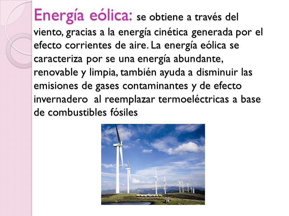 Energía eólica: se obtiene a través del viento, gracias a la energía cinética generada por el efecto corrientes de aire.
