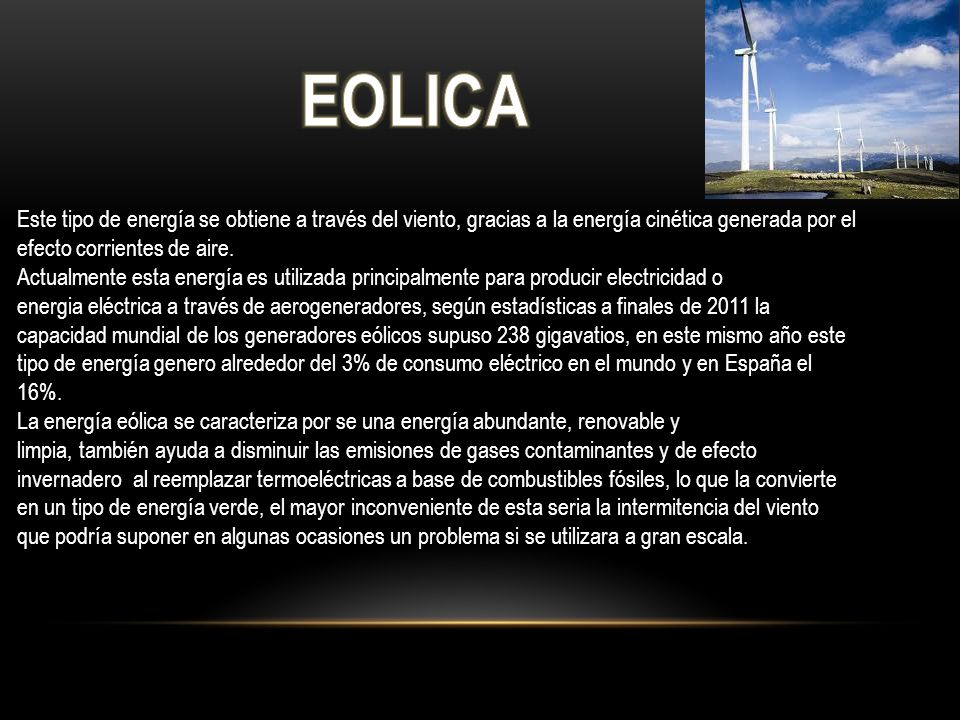 EOLICA Este tipo de energía se obtiene a través del viento, gracias a la energía cinética generada por el efecto corrientes de aire.