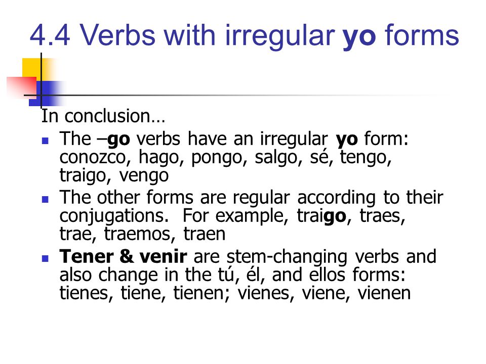 In conclusion… The –go verbs have an irregular yo form: conozco, hago, pongo, salgo, sé, tengo, traigo, vengo.