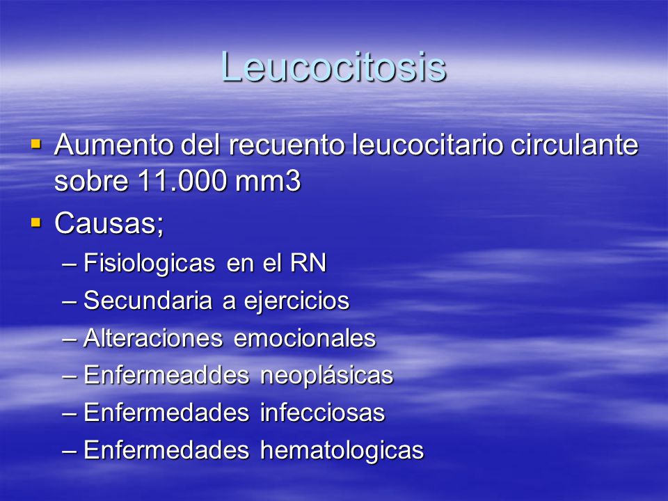 Leucocitosis Aumento del recuento leucocitario circulante sobre mm3. Causas; Fisiologicas en el RN.