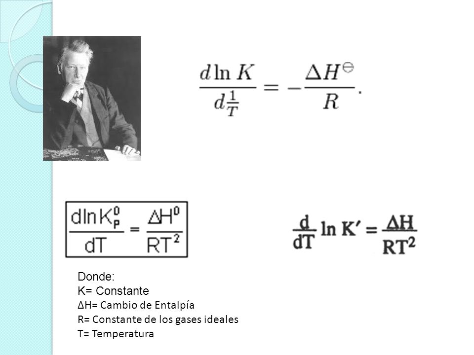 Donde: K= Constante ∆H= Cambio de Entalpía R= Constante de los gases ideales T= Temperatura