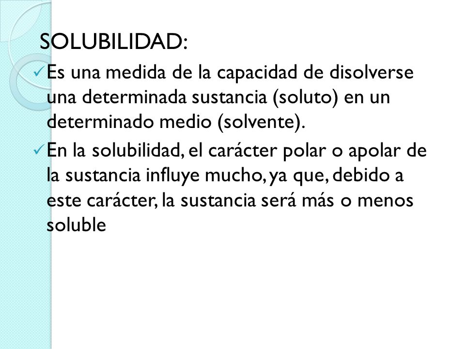 SOLUBILIDAD: Es una medida de la capacidad de disolverse una determinada sustancia (soluto) en un determinado medio (solvente).