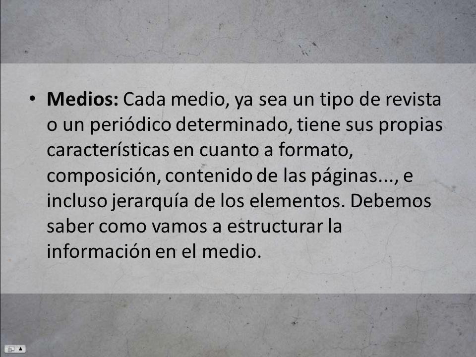 Medios: Cada medio, ya sea un tipo de revista o un periódico determinado, tiene sus propias características en cuanto a formato, composición, contenido de las páginas..., e incluso jerarquía de los elementos.
