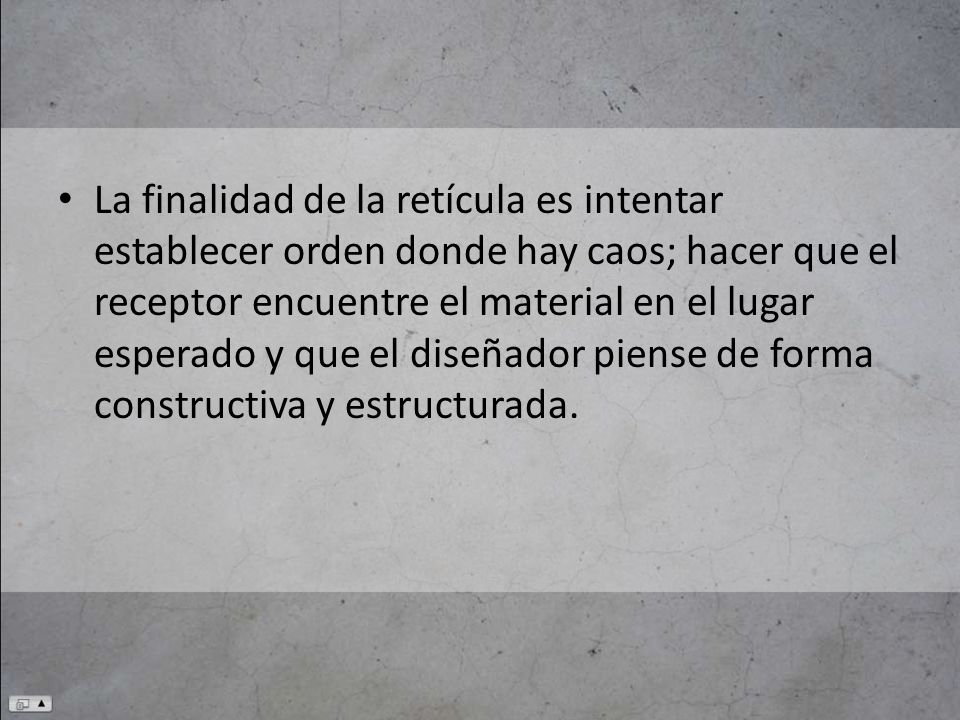 La finalidad de la retícula es intentar establecer orden donde hay caos; hacer que el receptor encuentre el material en el lugar esperado y que el diseñador piense de forma constructiva y estructurada.