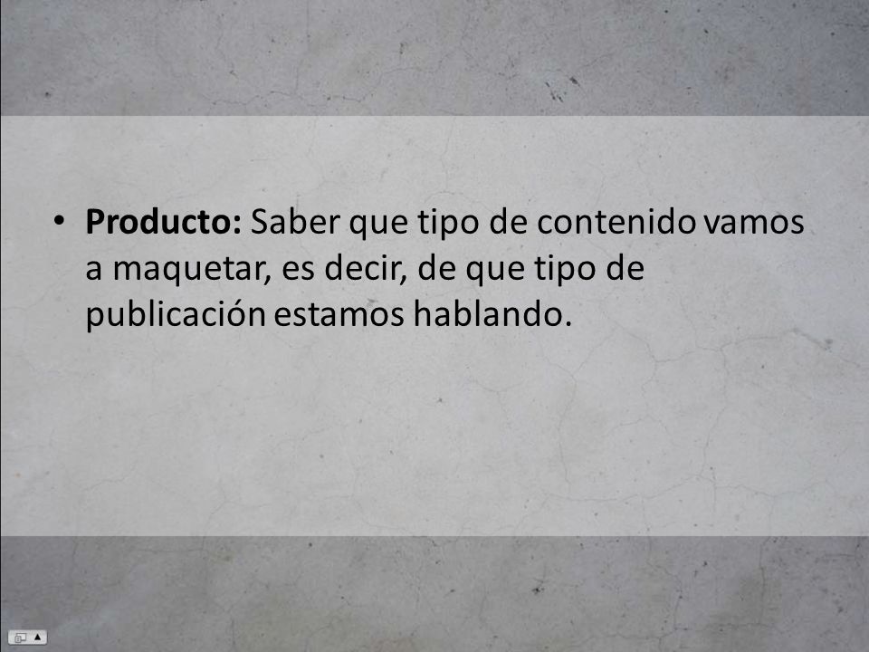 Producto: Saber que tipo de contenido vamos a maquetar, es decir, de que tipo de publicación estamos hablando.