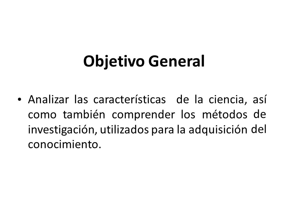 Objetivo General Analizar las características de la ciencia, así de