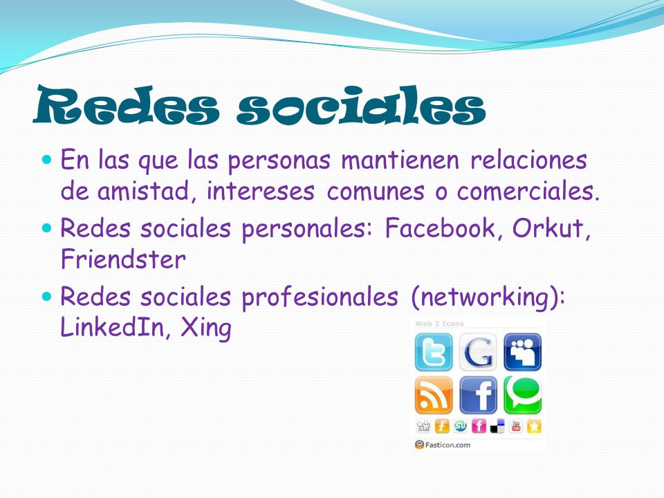 Redes sociales En las que las personas mantienen relaciones de amistad, intereses comunes o comerciales.