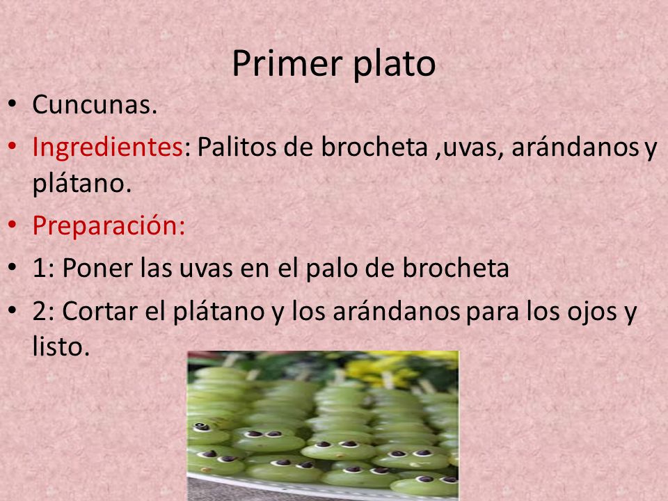 Primer plato Cuncunas. Ingredientes: Palitos de brocheta ,uvas, arándanos y plátano. Preparación: