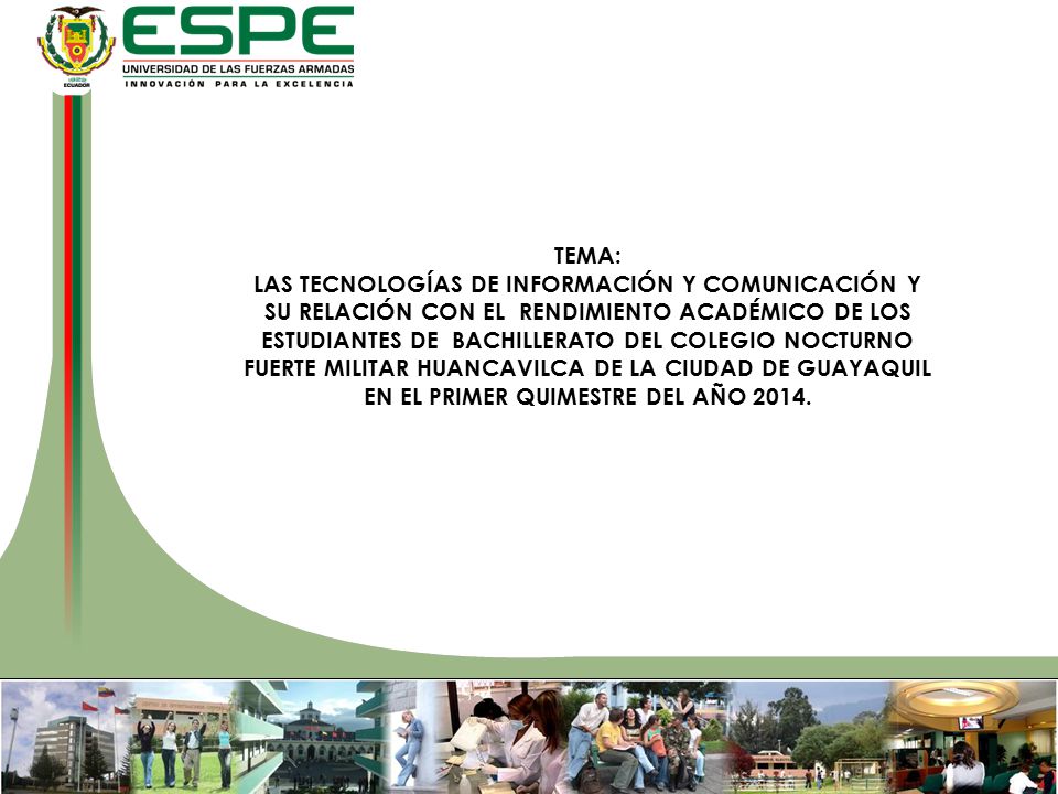 TEMA: LAS TECNOLOGÍAS DE INFORMACIÓN Y COMUNICACIÓN Y SU RELACIÓN CON EL RENDIMIENTO ACADÉMICO DE LOS ESTUDIANTES DE BACHILLERATO DEL COLEGIO NOCTURNO FUERTE MILITAR HUANCAVILCA DE LA CIUDAD DE GUAYAQUIL EN EL PRIMER QUIMESTRE DEL AÑO 2014.