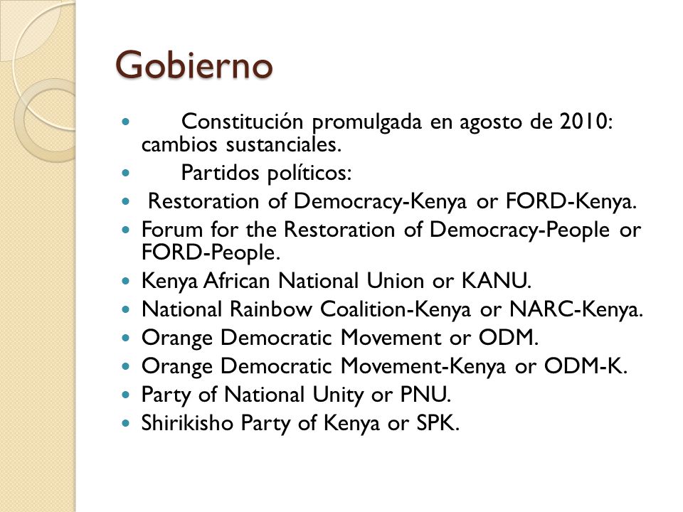 Gobierno Constitución promulgada en agosto de 2010: cambios sustanciales. Partidos políticos: Restoration of Democracy-Kenya or FORD-Kenya.