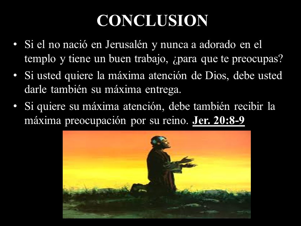 CONCLUSION Si el no nació en Jerusalén y nunca a adorado en el templo y tiene un buen trabajo, ¿para que te preocupas