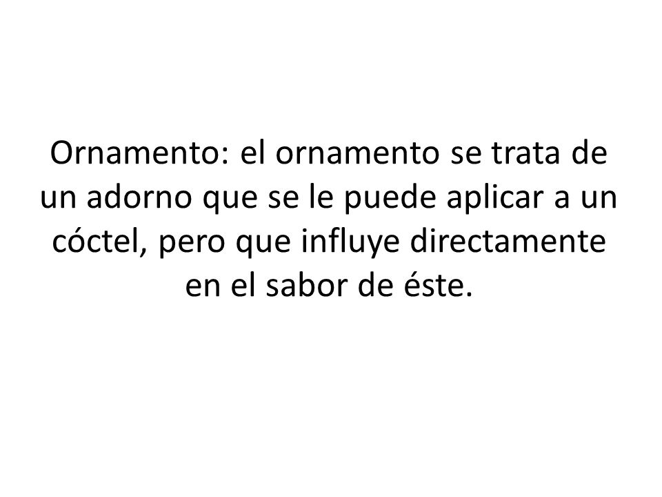 Ornamento: el ornamento se trata de un adorno que se le puede aplicar a un cóctel, pero que influye directamente en el sabor de éste.
