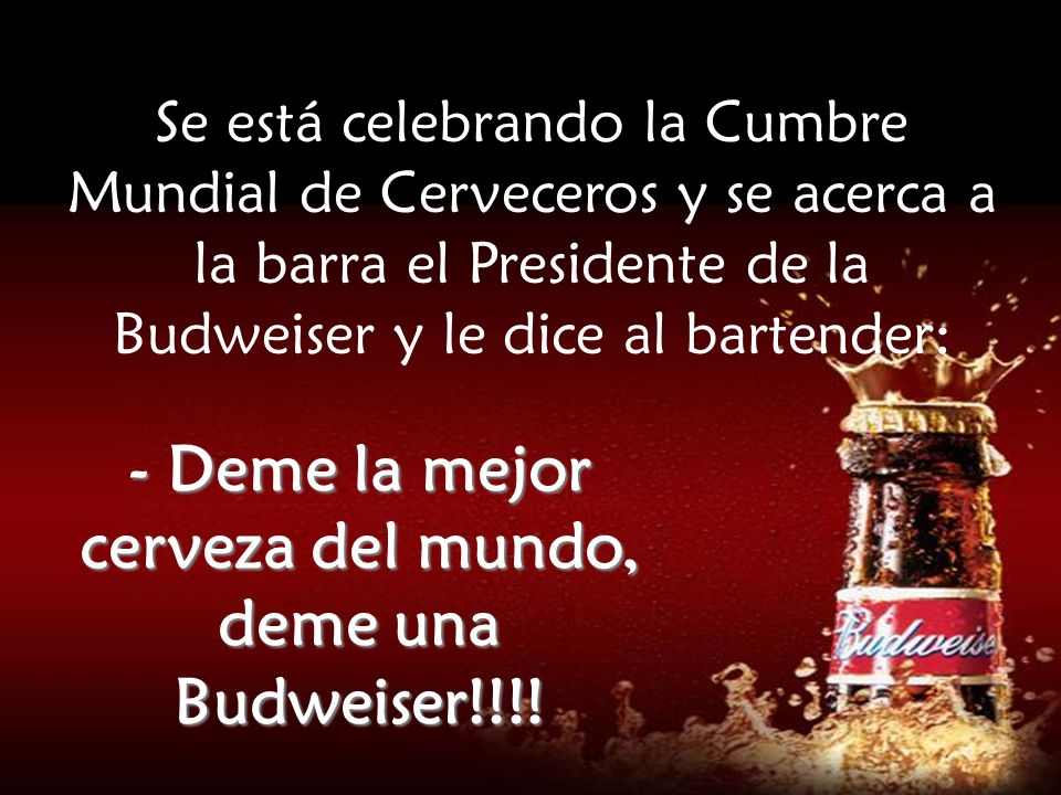 - Deme la mejor cerveza del mundo, deme una Budweiser!!!!