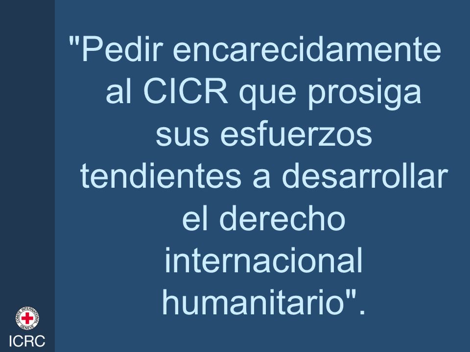 Pedir encarecidamente al CICR que prosiga sus esfuerzos tendientes a desarrollar el derecho internacional humanitario .