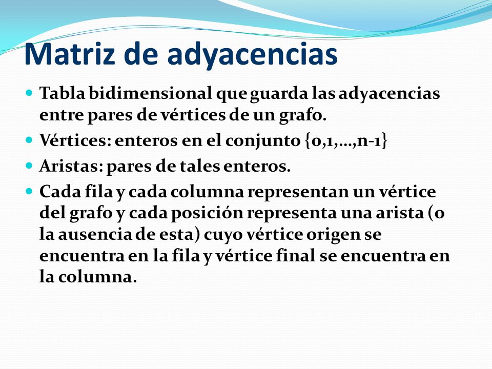 Matriz de adyacencias Tabla bidimensional que guarda las adyacencias entre pares de vértices de un grafo.