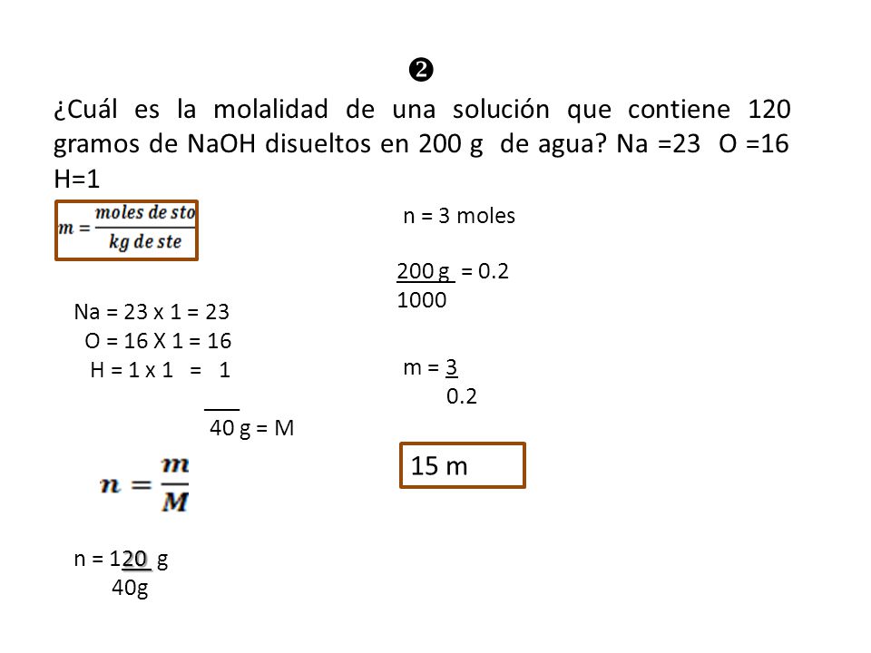  ¿Cuál es la molalidad de una solución que contiene 120 gramos de NaOH disueltos en 200 g de agua Na =23 O =16 H=1.