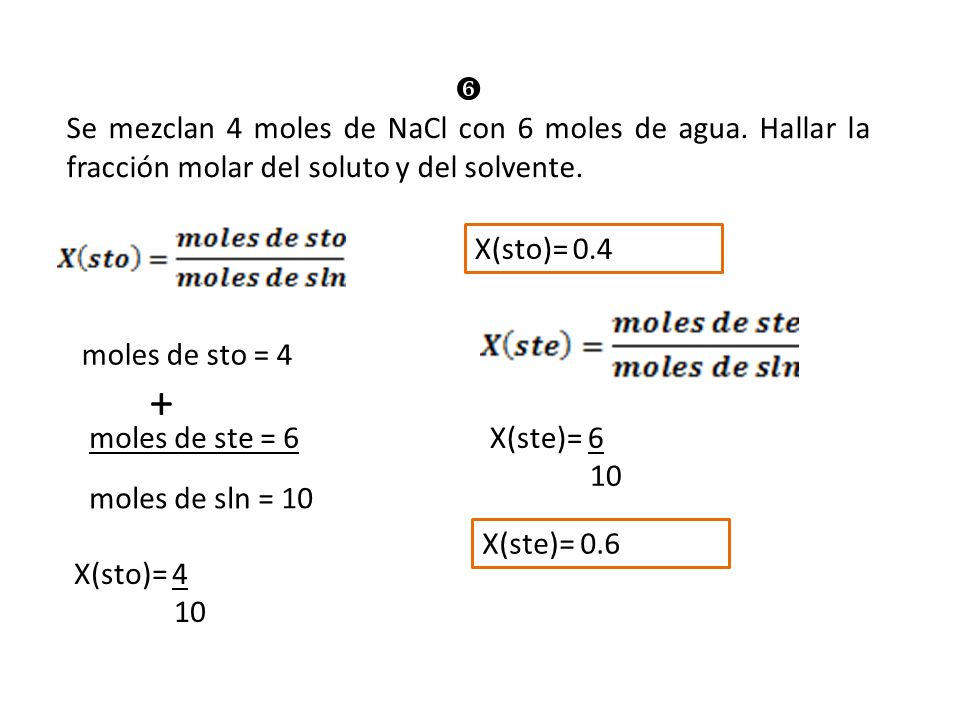  Se mezclan 4 moles de NaCl con 6 moles de agua. Hallar la fracción molar del soluto y del solvente.