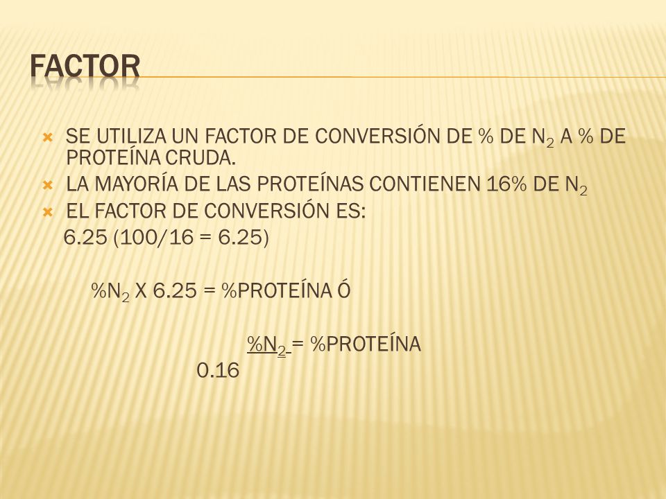 FACTOR SE UTILIZA UN FACTOR DE CONVERSIÓN DE % DE N2 A % DE PROTEÍNA CRUDA. LA MAYORÍA DE LAS PROTEÍNAS CONTIENEN 16% DE N2.