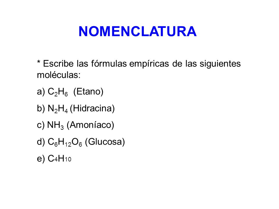 NOMENCLATURA * Escribe las fórmulas empíricas de las siguientes moléculas: a) C2H6 (Etano) b) N2H4 (Hidracina)